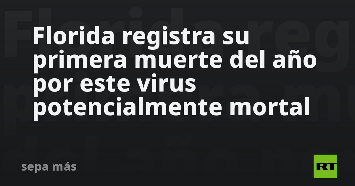 Florida registra su primera muerte del año por este virus potencialmente mortal