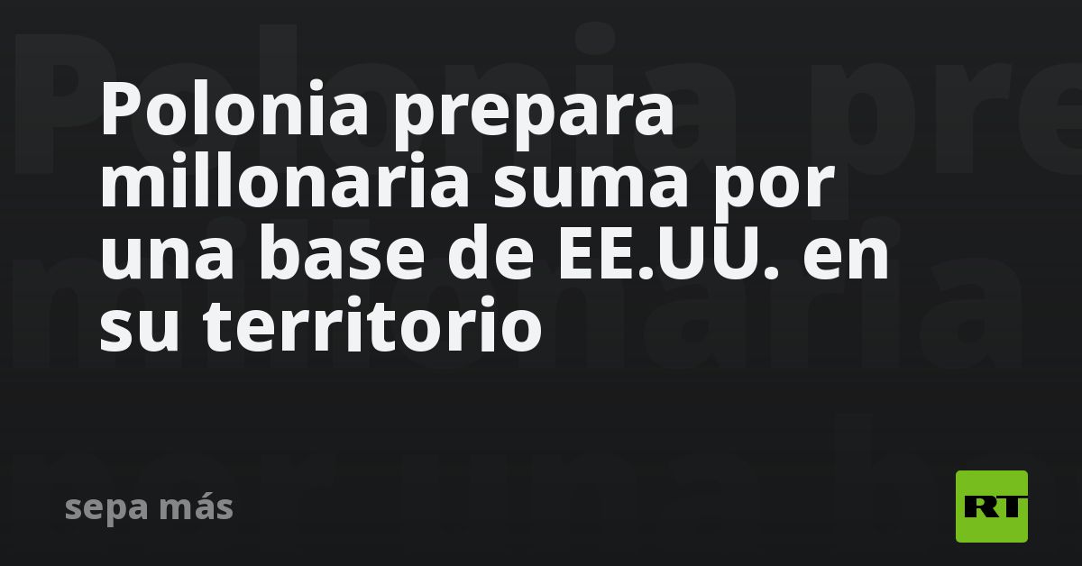 Polonia prepara millonaria suma por una base de EE.UU. en su territorio