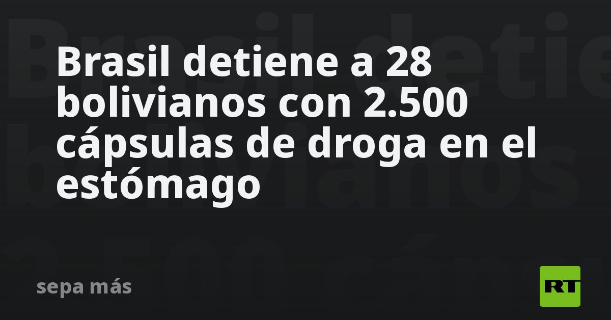 Brasil detiene a 28 bolivianos con 2.500 cápsulas de droga en el estómago