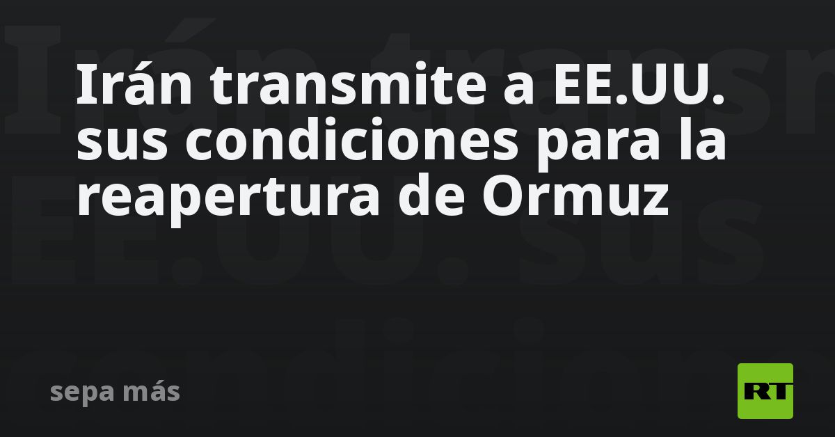 Irán transmite a EE.UU. sus condiciones para la reapertura de Ormuz