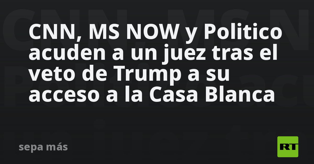 CNN, MS NOW y Politico acuden a un juez tras el veto de Trump a su acceso a la Casa Blanca