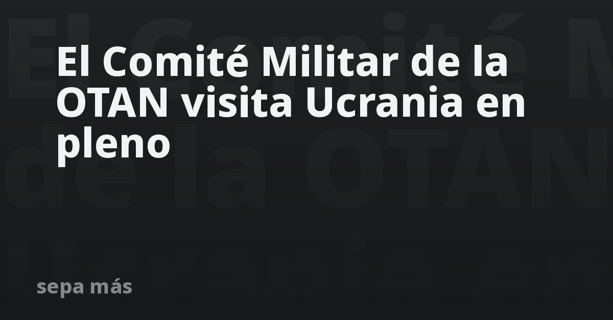 Máxima delegación militar de la OTAN llega a Kiev