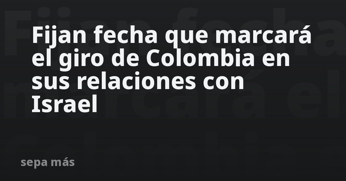 Fijan fecha que marcará el giro de Colombia en sus relaciones con Israel