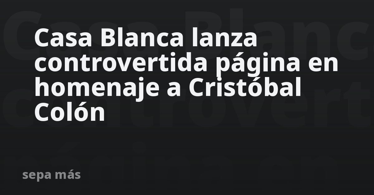 Casa Blanca lanza controvertida página en homenaje a Cristóbal Colón