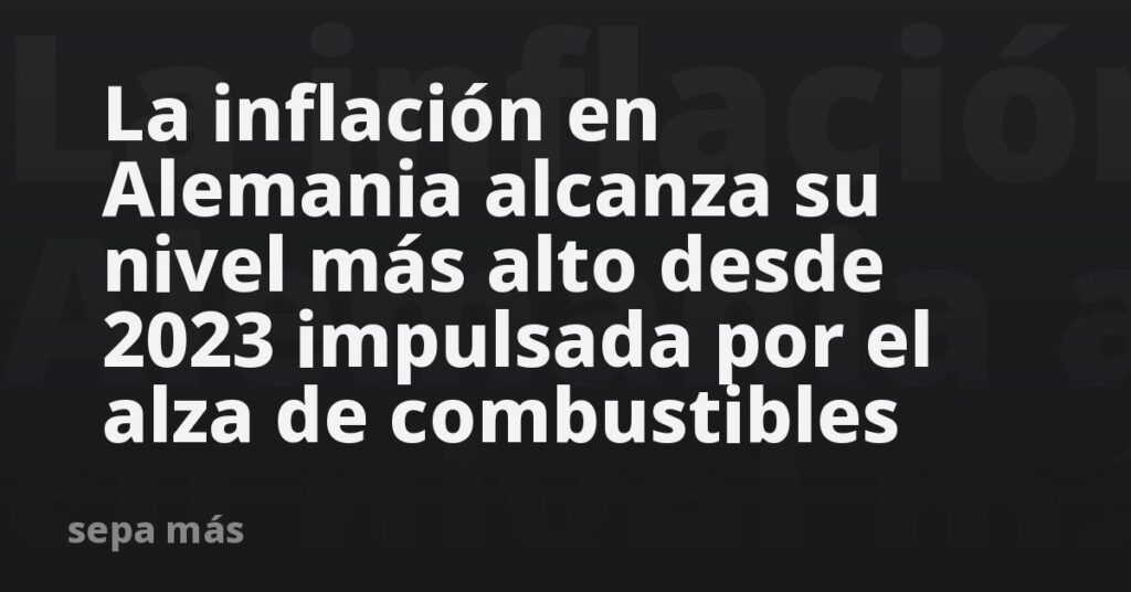La inflación en Alemania alcanza su nivel más alto desde 2023 impulsada por el alza de combustibles