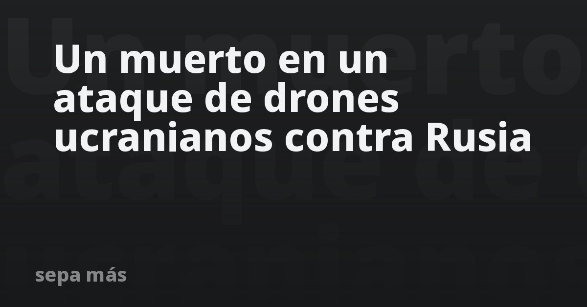 Un muerto en un ataque de drones ucranianos contra Rusia