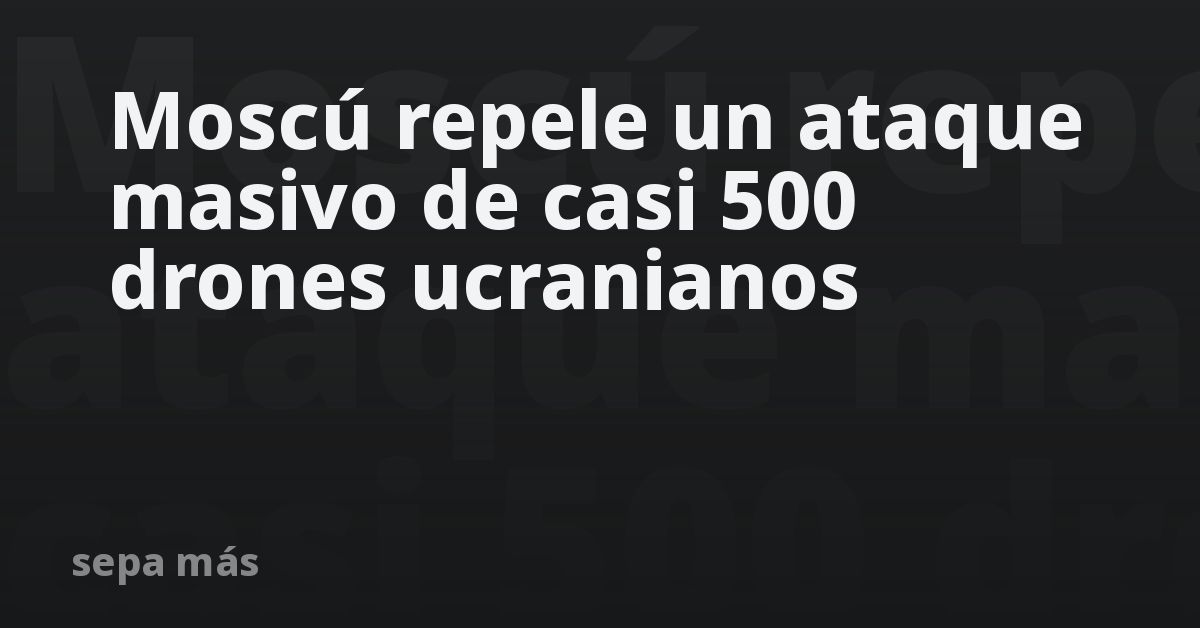 Moscú repele un ataque masivo de casi 500 drones ucranianos